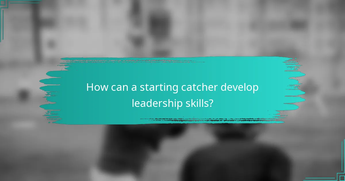 How can a starting catcher develop leadership skills?