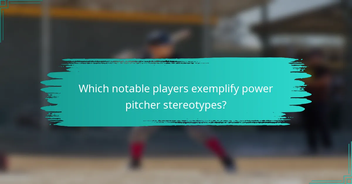 Which notable players exemplify power pitcher stereotypes?