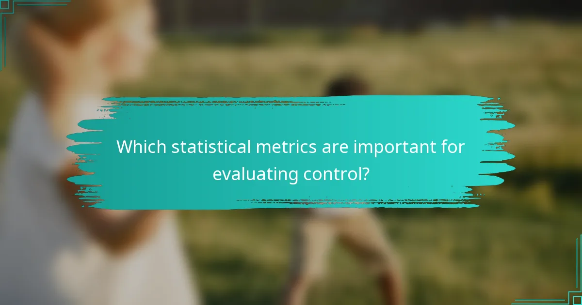 Which statistical metrics are important for evaluating control?